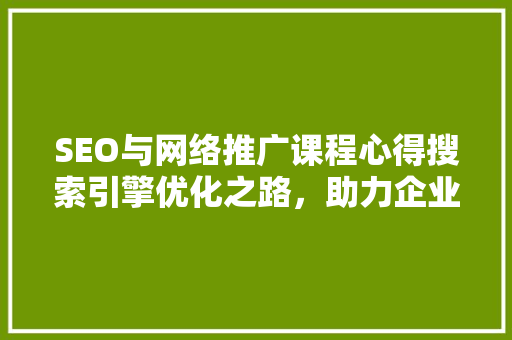 SEO与网络推广课程心得搜索引擎优化之路，助力企业高效推广