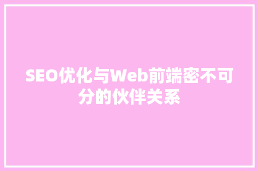 SEO优化与Web前端密不可分的伙伴关系 SEO关键词