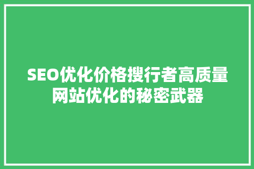 SEO优化价格搜行者高质量网站优化的秘密武器 搜狗SEO