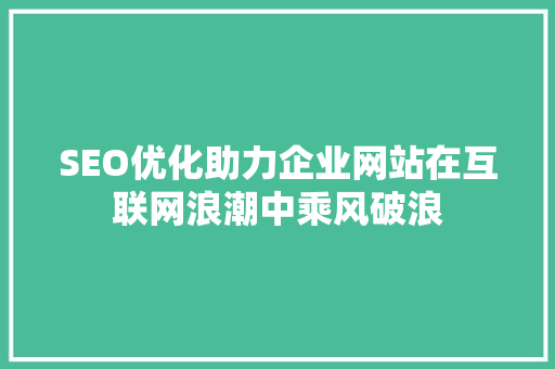 SEO优化助力企业网站在互联网浪潮中乘风破浪 SEO关键词 SEO优化助力企业网站在互联网浪潮中乘风破浪 SEO关键词