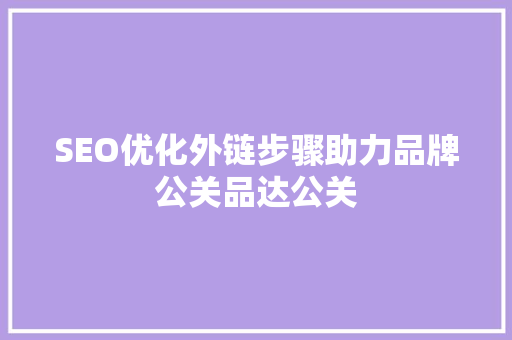 SEO优化外链步骤助力品牌公关品达公关 SEO关键词