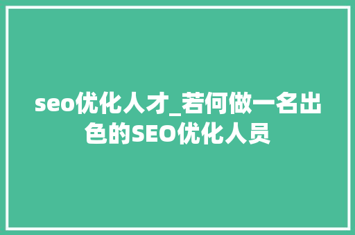 seo优化人才_若何做一名出色的SEO优化人员 seo优化人才_若何做一名出色的SEO优化人员 网站建设公司