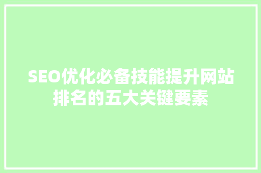 SEO优化必备技能提升网站排名的五大关键要素 百度SEO