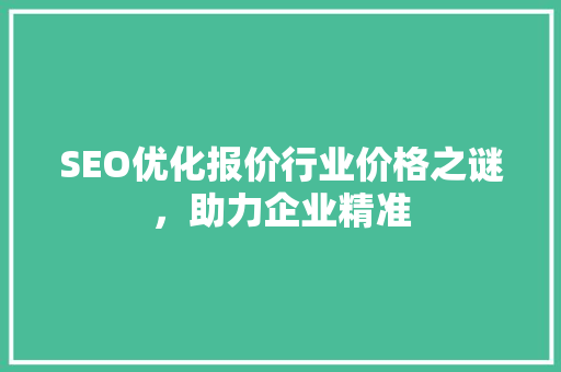 SEO优化报价行业价格之谜，助力企业精准