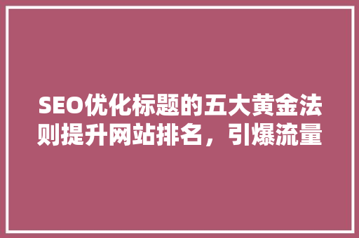 SEO优化标题的五大黄金法则提升网站排名，引爆流量 百度SEO
