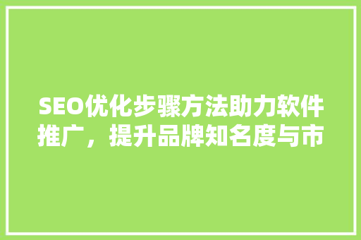SEO优化步骤方法助力软件推广，提升品牌知名度与市场竞争力 搜狗SEO