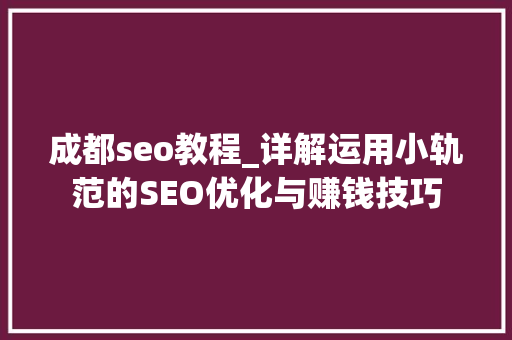 成都seo教程_详解运用小轨范的SEO优化与赚钱技巧 成都seo教程_详解运用小轨范的SEO优化与赚钱技巧 网站建设公司