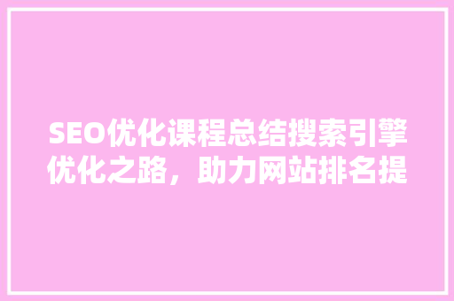SEO优化课程总结搜索引擎优化之路，助力网站排名提升 必应SEO