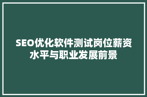SEO优化软件测试岗位薪资水平与职业发展前景 神马SEO