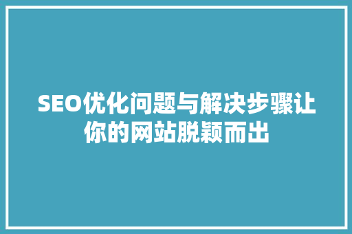 SEO优化问题与解决步骤让你的网站脱颖而出 必应SEO