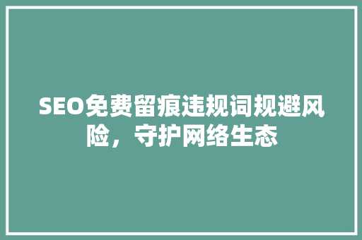 SEO免费留痕违规词规避风险，守护网络生态 SEO关键词