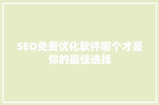 SEO免费优化软件哪个才是你的最佳选择 网站建设公司