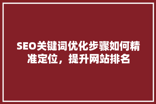 SEO关键词优化步骤如何精准定位，提升网站排名