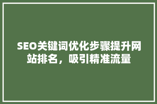 SEO关键词优化步骤提升网站排名,吸引精准流量 百度SEO SEO关键词优化步骤提升网站排名,吸引精准流量 百度SEO