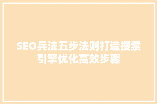 SEO兵法五步法则打造搜索引擎优化高效步骤 搜狗SEO