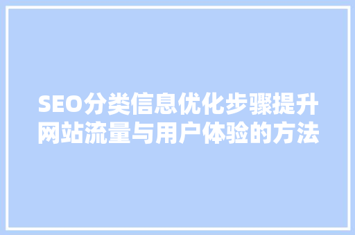 SEO分类信息优化步骤提升网站流量与用户体验的方法 必应SEO