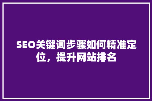 SEO关键词步骤如何精准定位，提升网站排名 SEO关键词