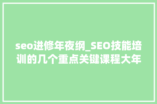 seo进修年夜纲_SEO技能培训的几个重点关键课程大年夜纲 seo进修年夜纲_SEO技能培训的几个重点关键课程大年夜纲 神马SEO