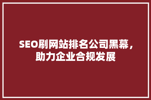 SEO刷网站排名公司黑幕，助力企业合规发展 必应SEO