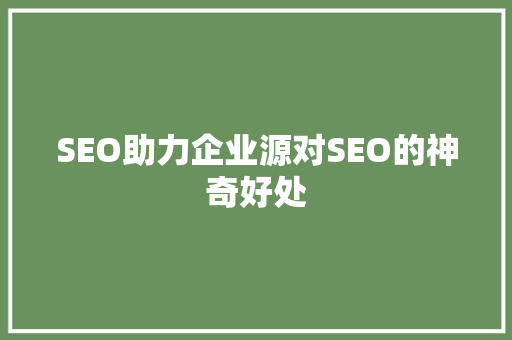 SEO助力企业源对SEO的神奇好处 必应SEO