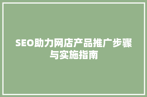 SEO助力网店产品推广步骤与实施指南 搜狗SEO