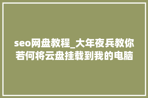 seo网盘教程_大年夜兵教你若何将云盘挂载到我的电脑里和其他硬盘一路运用