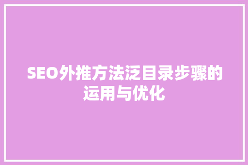 SEO外推方法泛目录步骤的运用与优化 必应SEO
