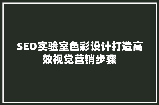 SEO实验室色彩设计打造高效视觉营销步骤