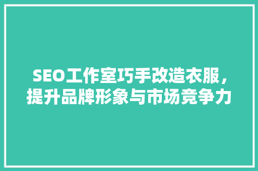 SEO工作室巧手改造衣服，提升品牌形象与市场竞争力 搜狗SEO