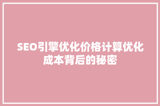 SEO引擎优化价格计算优化成本背后的秘密