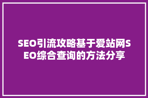SEO引流攻略基于爱站网SEO综合查询的方法分享