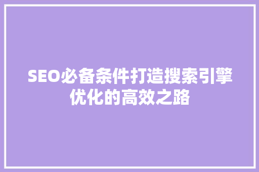 SEO必备条件打造搜索引擎优化的高效之路
