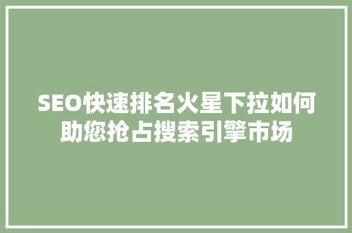 SEO快速排名火星下拉如何助您抢占搜索引擎市场