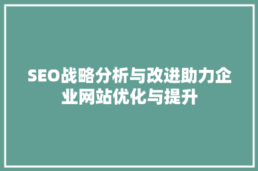 SEO战略分析与改进助力企业网站优化与提升 网站建设公司