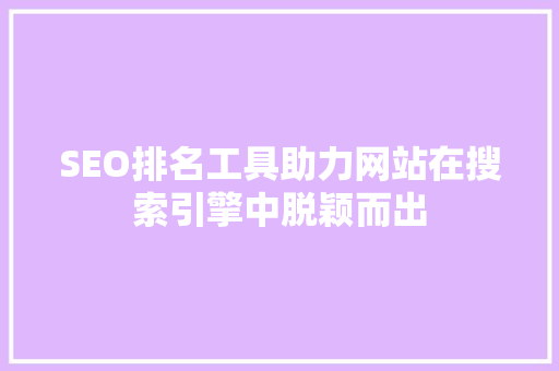 SEO排名工具助力网站在搜索引擎中脱颖而出 必应SEO SEO排名工具助力网站在搜索引擎中脱颖而出 必应SEO