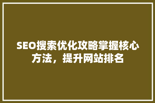 SEO搜索优化攻略掌握核心方法，提升网站排名