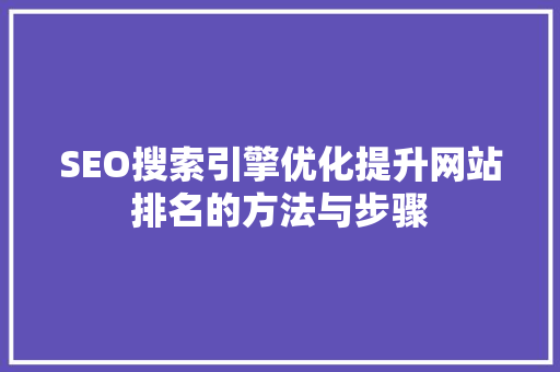 SEO搜索引擎优化提升网站排名的方法与步骤