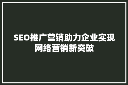 SEO推广营销助力企业实现网络营销新突破