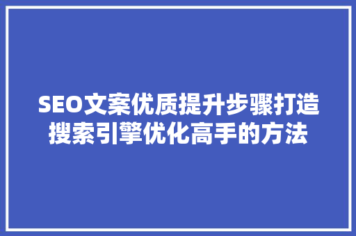 SEO文案优质提升步骤打造搜索引擎优化高手的方法
