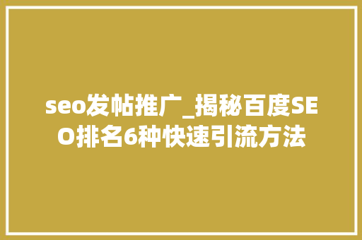 seo发帖推广_揭秘百度SEO排名6种快速引流方法 seo发帖推广_揭秘百度SEO排名6种快速引流方法 网站建设公司