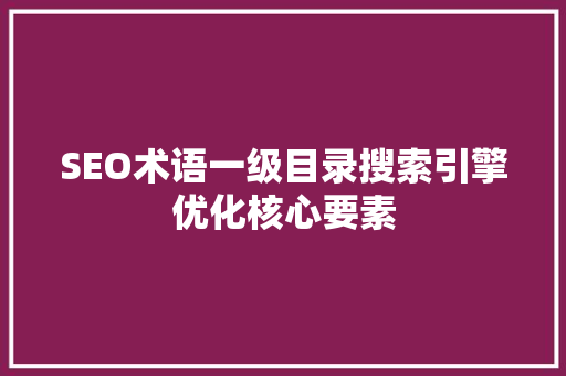 SEO术语一级目录搜索引擎优化核心要素 搜狗SEO