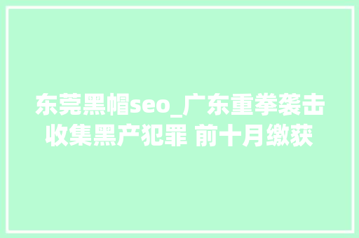 东莞黑帽seo_广东重拳袭击收集黑产犯罪 前十月缴获被窃公民信息激增5倍多