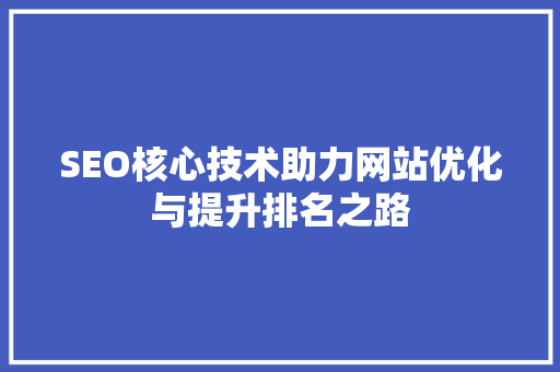 SEO核心技术助力网站优化与提升排名之路