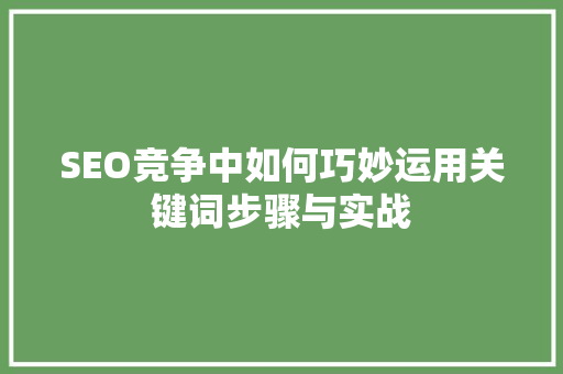 SEO竞争中如何巧妙运用关键词步骤与实战