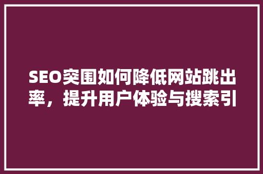 SEO突围如何降低网站跳出率，提升用户体验与搜索引擎排名 搜狗SEO