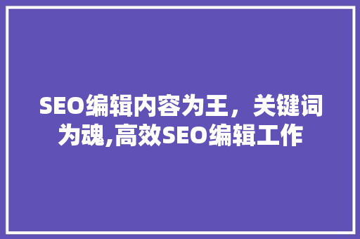 SEO编辑内容为王，关键词为魂,高效SEO编辑工作