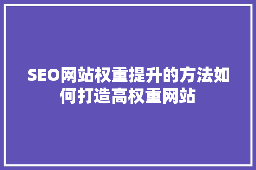 SEO网站权重提升的方法如何打造高权重网站