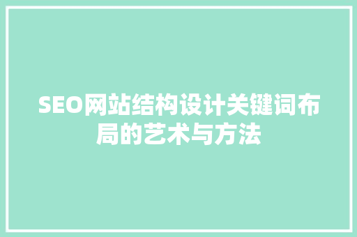 SEO网站结构设计关键词布局的艺术与方法 搜狗SEO SEO网站结构设计关键词布局的艺术与方法 搜狗SEO