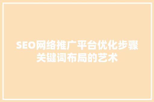 SEO网络推广平台优化步骤关键词布局的艺术