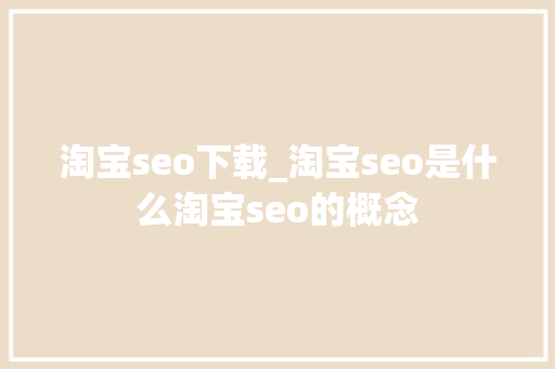淘宝seo下载_淘宝seo是什么淘宝seo的概念 淘宝seo下载_淘宝seo是什么淘宝seo的概念 网站建设公司